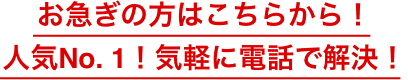 お急ぎの方はこちらから！人気No. 1！気軽に電話で解決！