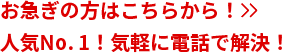 お急ぎの方はこちらから人気No. 1！気軽に電話で解決！