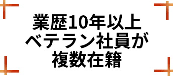 業歴10年以上ベテラン社員が複数在籍