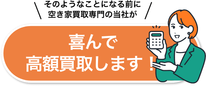 そのようなことになる前に空き家買取専門の当社が喜んで高価買取します